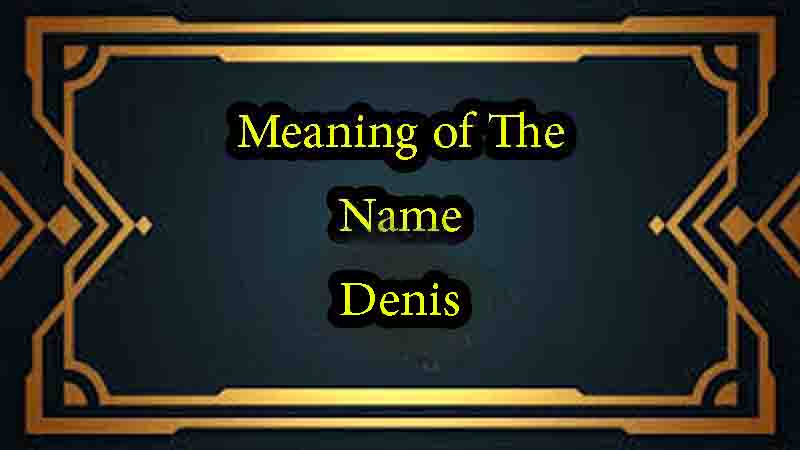 Meaning of The Name Denis, Origin, Personality & Numerology